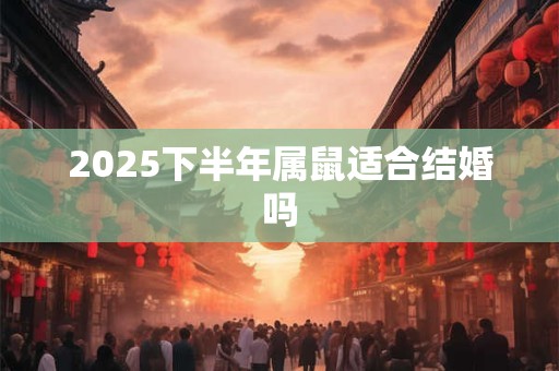 2025下半年属鼠适合结婚吗