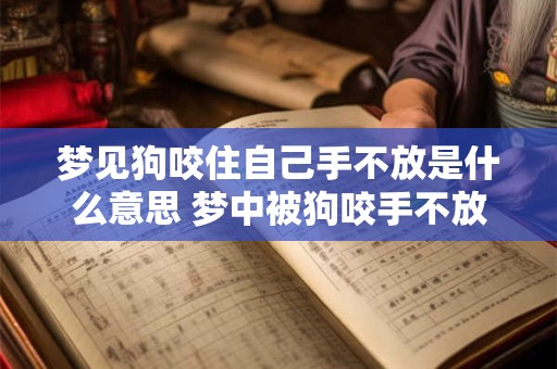 梦见狗咬住自己手不放是什么意思 梦中被狗咬手不放的含义