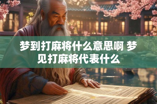 梦到打麻将什么意思啊 梦见打麻将代表什么