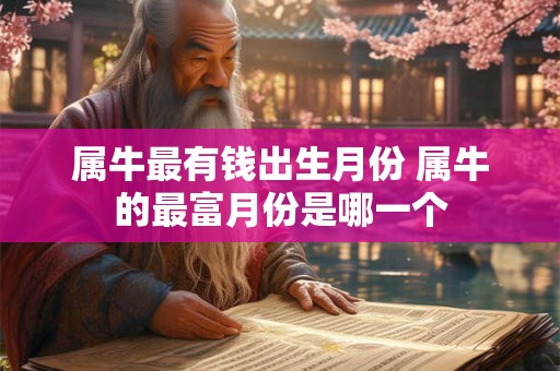 属牛最有钱出生月份 属牛的最富月份是哪一个