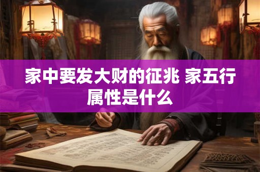 家中要发大财的征兆 家五行属性是什么