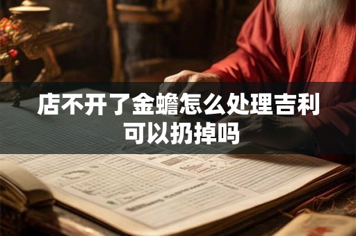 店不开了金蟾怎么处理吉利 可以扔掉吗