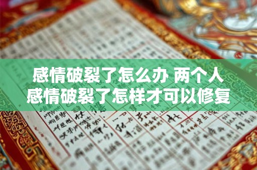 感情破裂了怎么办 两个人感情破裂了怎样才可以修复 感情破裂了怎么办 两个人感情破裂了怎样才可以修复