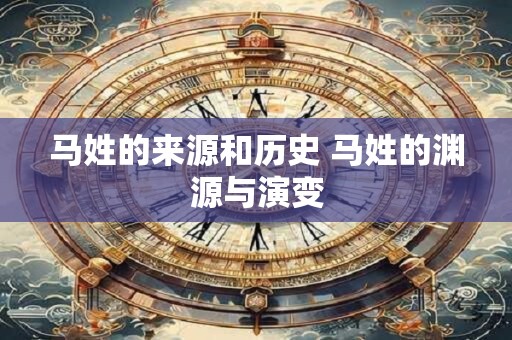 马姓的来源和历史 马姓的渊源与演变