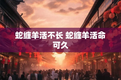 蛇缠羊活不长 蛇缠羊活命可久