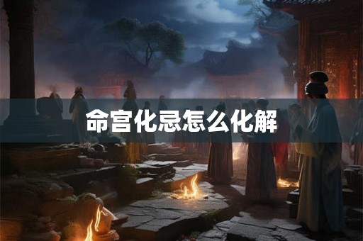 命宫化忌怎么化解