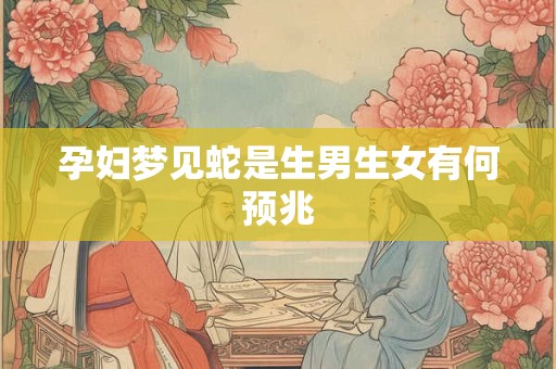 孕妇梦见蛇是生男生女有何预兆