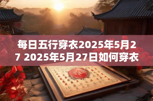 每日五行穿衣2025年5月27 2025年5月27日如何穿衣符合五行