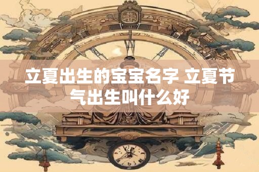 立夏出生的宝宝名字 立夏节气出生叫什么好
