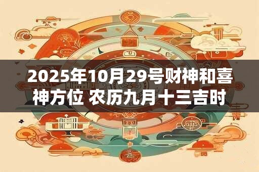 2025年10月29号财神和喜神方位 农历九月十三吉时介绍