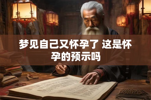 梦见自己又怀孕了 这是怀孕的预示吗
