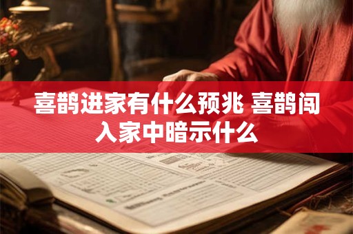 喜鹊进家有什么预兆 喜鹊闯入家中暗示什么