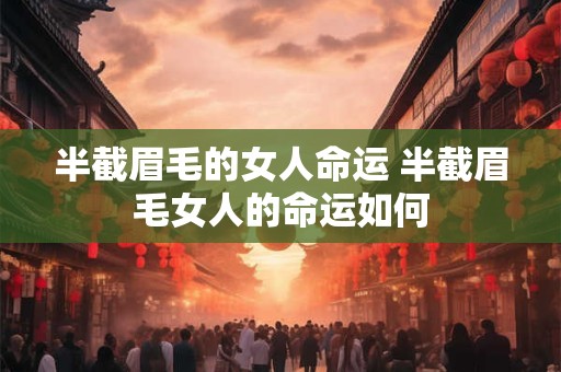 详细阅读:半截眉毛的女人命运 半截眉毛女人的命运如何 半截眉毛的女人命运 半截眉毛女人的命运如何