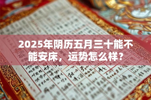 2026年阴历五月三十能不能安床，运势怎么样？