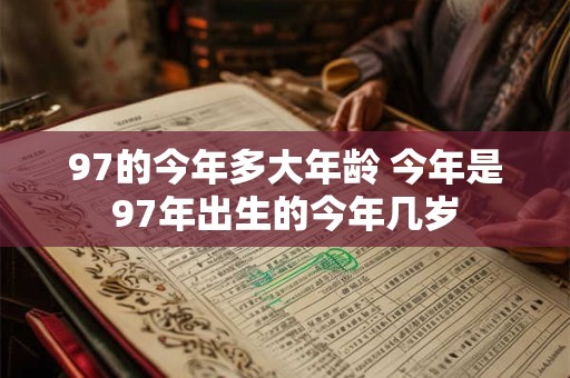 97的今年多大年龄 今年是97年出生的今年几岁