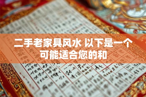 二手老家具风水 以下是一个可能适合您的和