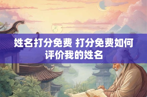 姓名打分免费 打分免费如何评价我的姓名