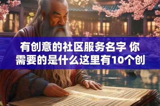 有创意的社区服务名字 你需要的是什么这里有10个创意的社区服务名称让你的生活更美好