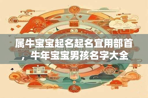 属牛宝宝起名起名宜用部首，牛年宝宝男孩名字大全