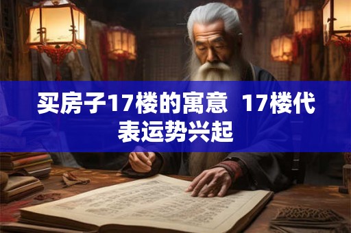 买房子17楼的寓意  17楼代表运势兴起