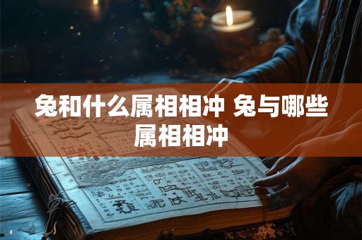 兔和什么属相相冲 兔与哪些属相相冲