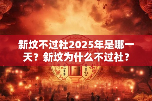 新坟不过社2026年是哪一天?新坟为什么不过社? 新坟不过社2026年是哪一天?新坟为什么不过社?