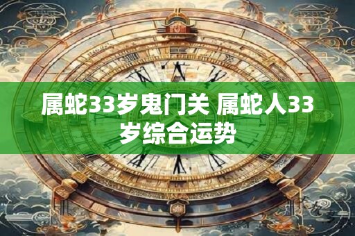 属蛇33岁鬼门关 属蛇人33岁综合运势