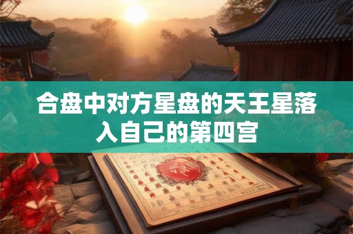 合盘中对方星盘的天王星落入自己的第四宫