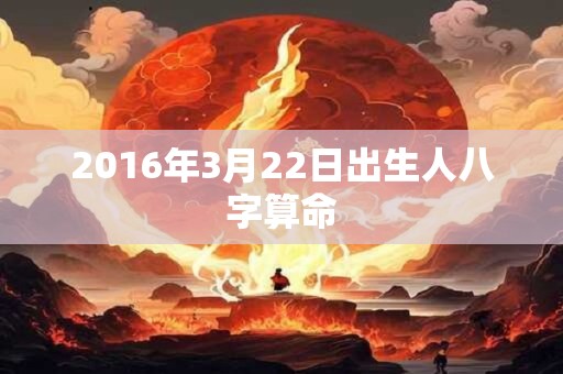 2016年3月22日出生人八字算命