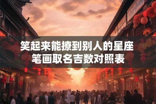 笑起来能撩到别人的星座 笔画取名吉数对照表