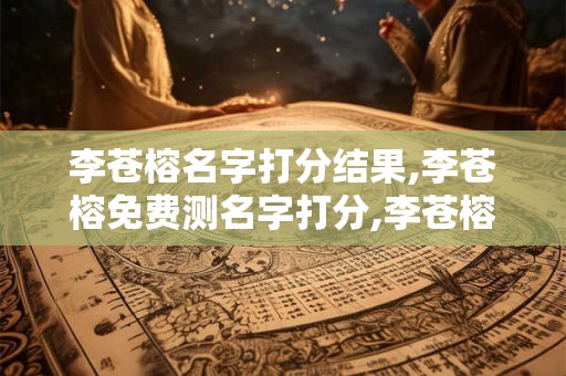 李苍榕名字打分结果,李苍榕免费测名字打分,李苍榕周易免费测名字打分
