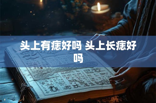 头上有痣好吗 头上长痣好吗