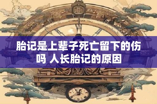 胎记是上辈子死亡留下的伤吗 人长胎记的原因