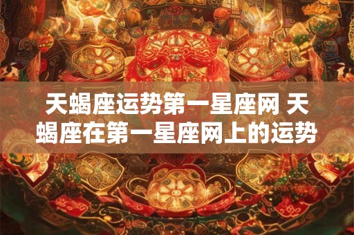 天蝎座运势第一星座网 天蝎座在第一星座网上的运势如何