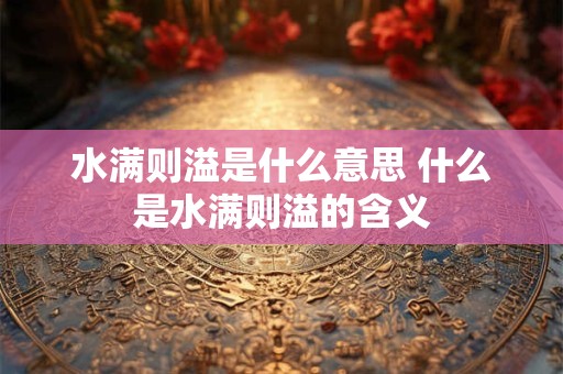 水满则溢是什么意思 什么是水满则溢的含义