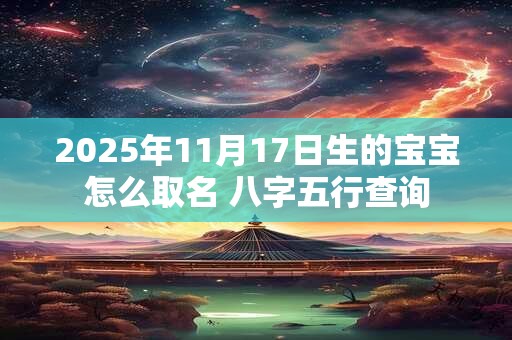 2025年11月17日生的宝宝怎么取名 八字五行查询