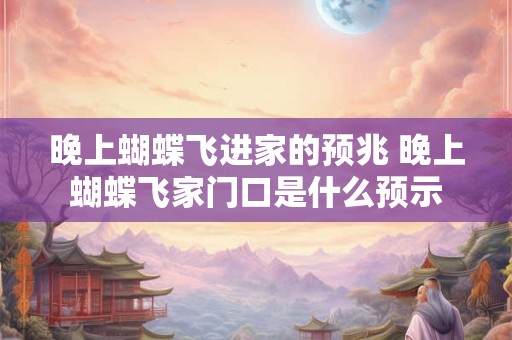 晚上蝴蝶飞进家的预兆 晚上蝴蝶飞家门口是什么预示
