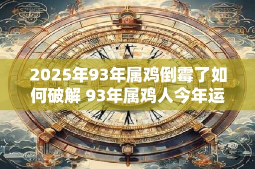 2026年93年属鸡倒霉了如何破解 93年属鸡人今年运气