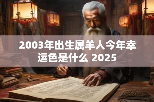 2003年出生属羊人今年幸运色是什么 2025