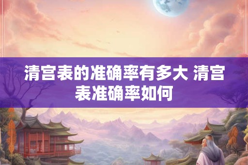 清宫表的准确率有多大 清宫表准确率如何