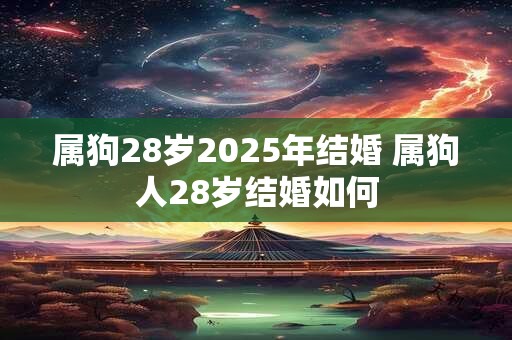 属狗28岁2025年结婚 属狗人28岁结婚如何
