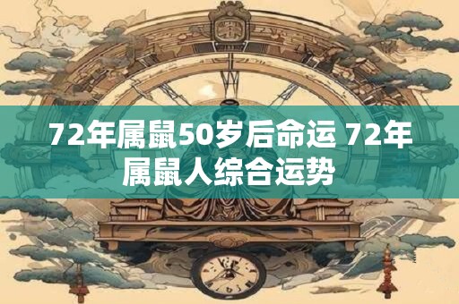 72年属鼠50岁后命运 72年属鼠人综合运势 72年属鼠50岁后命运 72年属鼠人综合运势