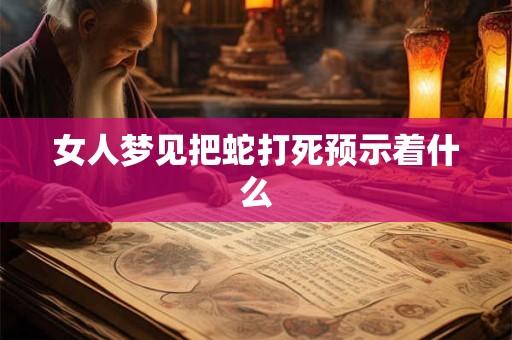 女人梦见把蛇打死预示着什么