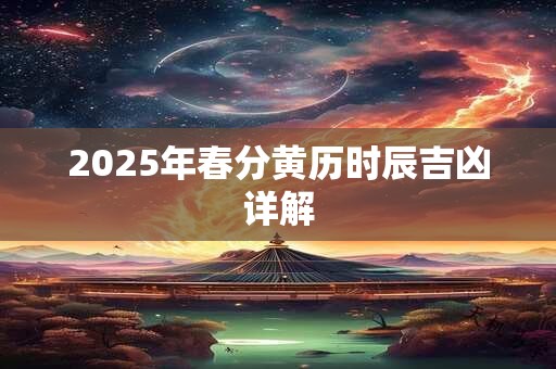 2025年春分黄历时辰吉凶详解