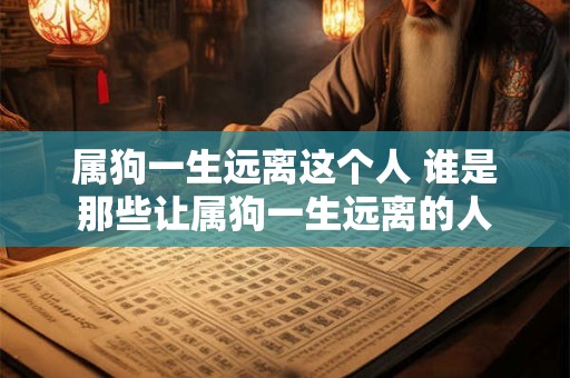 属狗一生远离这个人 谁是那些让属狗一生远离的人