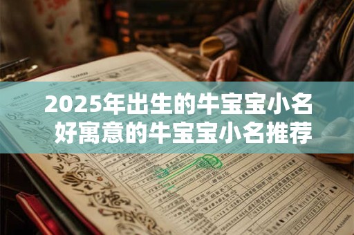 2025年出生的牛宝宝小名  好寓意的牛宝宝小名推荐