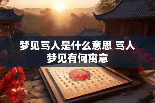 梦见骂人是什么意思 骂人梦见有何寓意