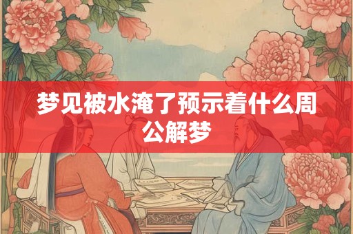 梦见被水淹了预示着什么周公解梦