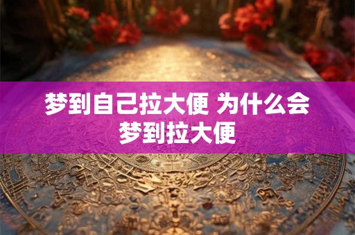 梦到自己拉大便 为什么会梦到拉大便