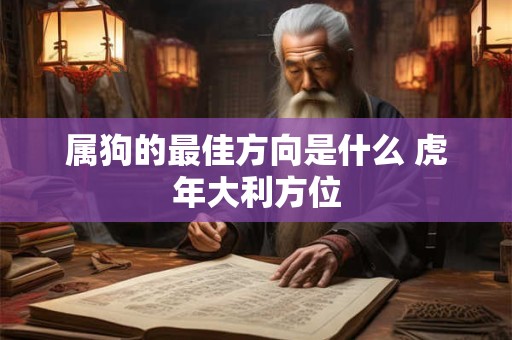 属狗的最佳方向是什么 虎年大利方位